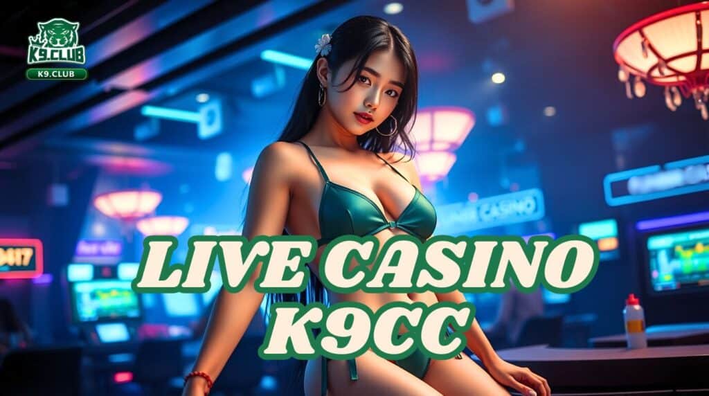 K9CC Casino: Trải Nghiệm Live Casino Chân Thực Nhất